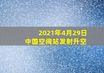 2021年4月29日 中国空间站发射升空